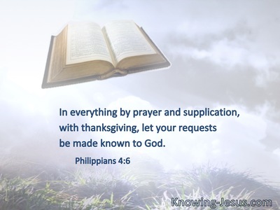 In everything by prayer and supplication, with thanksgiving, let your requests be made known to God.